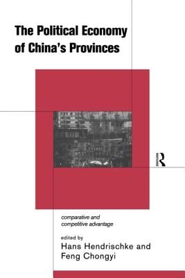 The Political Economy of China's Provinces: Competitive and Comparative Advantage by Hendrischke, Hans