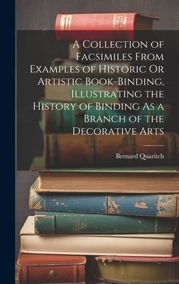 A Collection of Facsimiles From Examples of Historic Or Artistic Book-Binding, Illustrating the History of Binding As a Branch of the Decorative Arts by Quaritch, Bernard