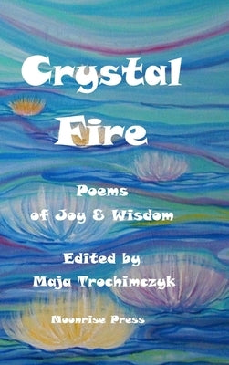 Crystal Fire. Poems of Joy & Wisdom by Trochimczyk, Maja