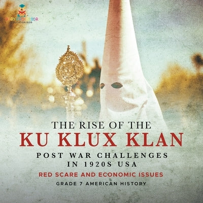 The Rise of the Ku Klux Klan Post War Challenges in 1920s USA Red Scare and Economic Issues Grade 7 American History by Baby Professor