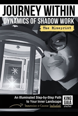 Journey Within: Dynamics of Shadow Work the Blueprint: An Illuminated Step-by-Step Path to Your Inner Landscape by Gaia, King