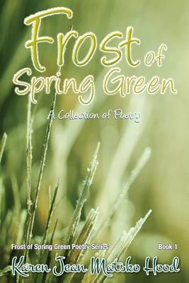 Frost of Spring Green a Collection of Poetry: A Collection of Poetry by Matsko Hood, Karen Jean