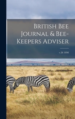 British Bee Journal & Bee-keepers Adviser; v.26 1898 by Anonymous