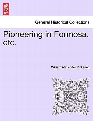 Pioneering in Formosa, Etc. by Pickering, William Alexander