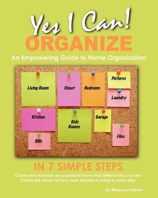 Yes, I Can ORGANIZE: How to Organize in 7 Simple Steps; An Empowering Guide to Home Organization by Kohan, Rebecca