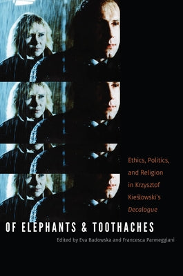 Of Elephants and Toothaches: Ethics, Politics, and Religion in Krzysztof Kieslowski's 'Decalogue' by Badowska, Eva