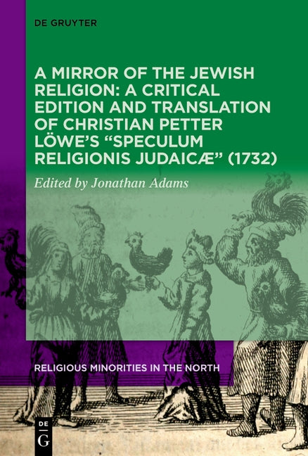 A Mirror of the Jewish Religion: A Critical Edition and Translation of Christian Petter Löwe's "Speculum Religionis Judaicæ" (1732) by Adams, Jonathan