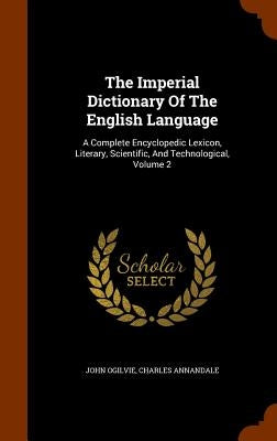 The Imperial Dictionary Of The English Language: A Complete Encyclopedic Lexicon, Literary, Scientific, And Technological, Volume 2 by Ogilvie, John