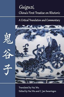 Guiguzi, China's First Treatise on Rhetoric: A Critical Translation and Commentary by Wu, Hui