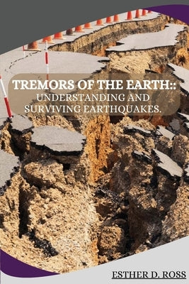 Tremors of the Earth: Understanding and Surviving Earthquakes by D. Ross, Esther