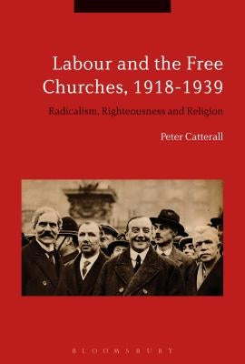 Labour and the Free Churches, 1918-1939: Radicalism, Righteousness and Religion by Catterall, Peter