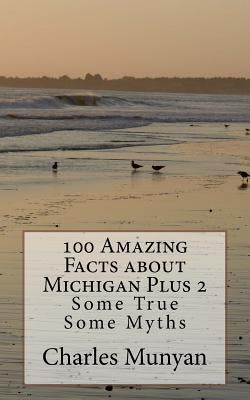 100 Amazing Facts about Michigan Plus 2: Some True Some Myths by Munyan Jr, Charles
