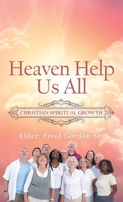 Heaven Help Us All: Christian Spiritual Growth by Gordon, Errol, Sr.