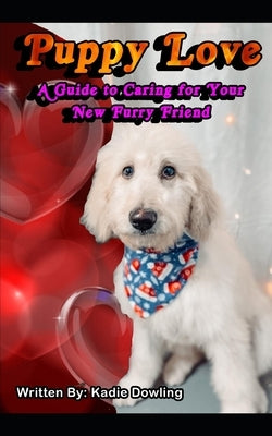 Puppy Love: A Guide to Caring for Your New Furry Friend by Dowling, Kadie