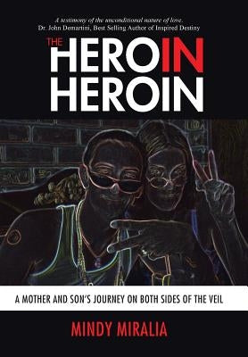 The Hero in Heroin: A Mother and Son's Journey on Both Sides of the Veil by Miralia, Mindy