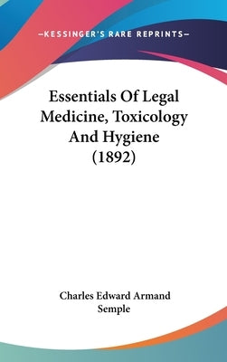 Essentials Of Legal Medicine, Toxicology And Hygiene (1892) by Semple, Charles Edward Armand