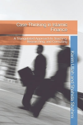 Case Thinking in Islamic Finance: A Triangulated Approach to Teaching, Researching, and Consulting by Shahimi, Shahida