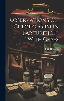 Observations on Chloroform in Parturition. With Cases by Hancorn, J. R. (James Richard) 1808-1861