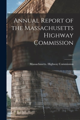 Annual Report of the Massachusetts Highway Commission; 1917 by Massachusetts Highway Commission