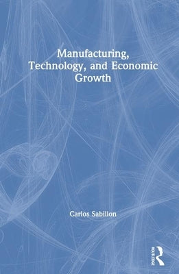 Manufacturing, Technology, and Economic Growth by Sabillon, Carlos