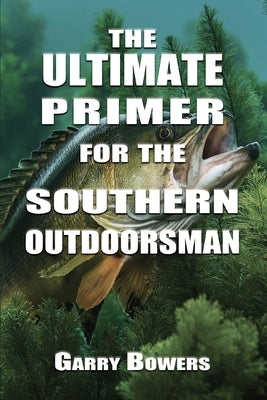 The Ultimate Primer for the Southern Outdoorsman by Bowers, Garry