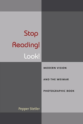 Stop Reading! Look!: Modern Vision and the Weimar Photographic Book by Stetler, Pepper