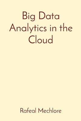 Big Data Analytics in the Cloud by Mechlore, Rafeal