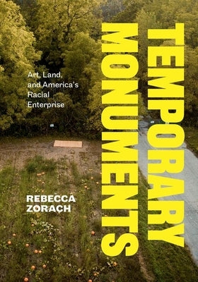 Temporary Monuments: Art, Land, and America's Racial Enterprise by Zorach, Rebecca