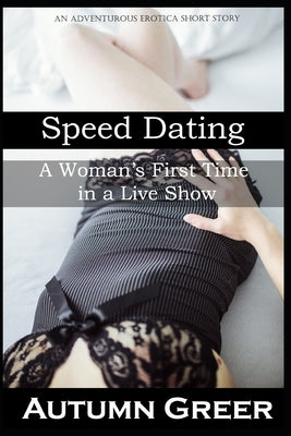 Speed Dating: A Woman's First Time in a Live Show: An Adventurous Erotica Short Story by Greer, Autumn