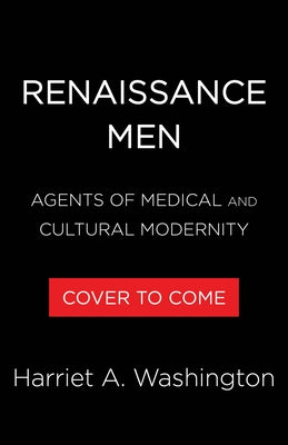 Renaissance Men: Agents of Medical and Cultural Modernity by Washington, Harriet A.