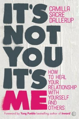 It's Not You, It's Me: How to Heal Your Relationship with Yourself and Others by Sacre-Dallerup, Camilla
