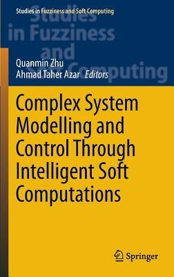 Complex System Modelling and Control Through Intelligent Soft Computations by Zhu, Quanmin
