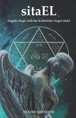 sitaEL: Angelic Magic with the Kabbalistic Angel sitaEL by Eisenheim, Frater