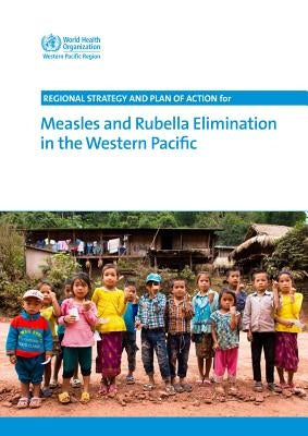 Regional Strategy and Plan of Action for Measles and Rubella Elimination in the Western Pacific by Who Regional Office for the Western Paci