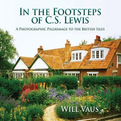 In the Footsteps of C. S. Lewis: A Photographic Pilgrimage to the British Isles by Vaus, Will