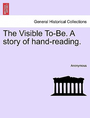The Visible To-Be. a Story of Hand-Reading. by Anonymous
