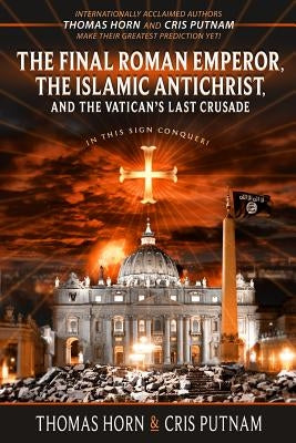 The Final Roman Emperor, The Islamic Antichrist, and the Vatican's Last Crusade by Horn, Thomas