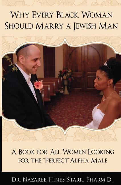 Why Every Black Woman Should Marry a Jewish Man: A Book For All Women Looking For the Perfect "Alpha" Male by Hines-Starr, Ba Pharmd Rph Nazaree