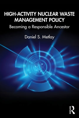 High-Activity Nuclear Waste Management Policy: Becoming a Responsible Ancestor by Metlay, Daniel S.