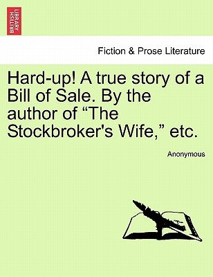 Hard-Up! a True Story of a Bill of Sale. by the Author of "The Stockbroker's Wife," Etc. by Anonymous