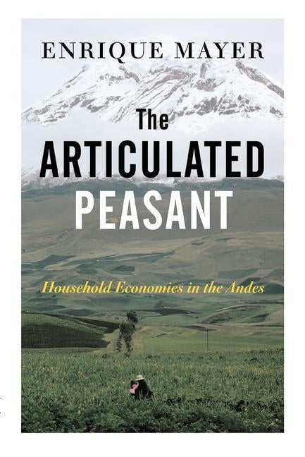 The Articulated Peasant: Household Economies In The Andes by Mayer, Enrique