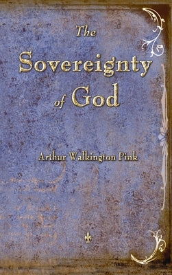 The Sovereignty of God by Pink, Arthur W.