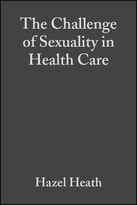 The Challenge of Sexuality in Health Care by Heath, Hazel