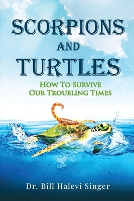 Scorpions and Turtles: How To Survive Our Troubling Times by Halevi Singer, Bill