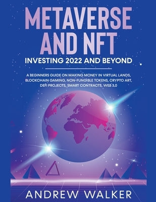 Metaverse and NFT Investing 2022 and Beyond: A Beginners Guide On Making Money In Virtual Lands, Blockchain Gaming, Non-Fungible Tokens, Crypto Art, D by Walker, Andrew