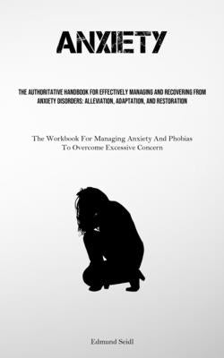 Anxiety: The Authoritative Handbook For Effectively Managing And Recovering From Anxiety Disorders: Alleviation, Adaptation, And Restoration (The Work by Seidl, Edmund
