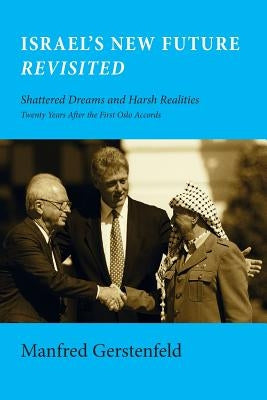 Israel's New Future Revisited: Shattered Dreams and Harsh Realities, Twenty Years After the First Oslo Accords by Gerstenfeld, Manfred