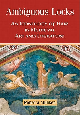 Ambiguous Locks: An Iconology of Hair in Medieval Art and Literature by Milliken, Roberta