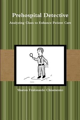 Prehospital Detective - Analyzing Clues to Enhance Patient Care by Chiumento, Sharon