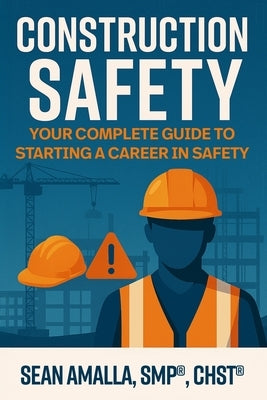 Construction Safety: Your Complete Guide to Starting a Career in Safety by Amalla, Sean